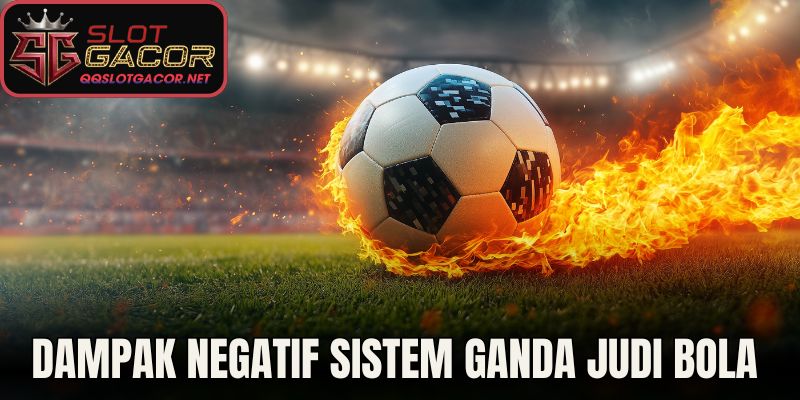 Dampak Negatif Sistem Ganda Judi Bola 